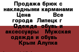 Продажа брюк с накладными карманами › Цена ­ 1 200 - Все города, Липецк г. Одежда, обувь и аксессуары » Мужская одежда и обувь   . Крым,Алупка